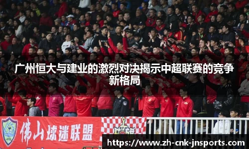 广州恒大与建业的激烈对决揭示中超联赛的竞争新格局