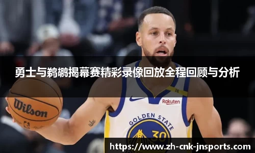 勇士与鹈鹕揭幕赛精彩录像回放全程回顾与分析